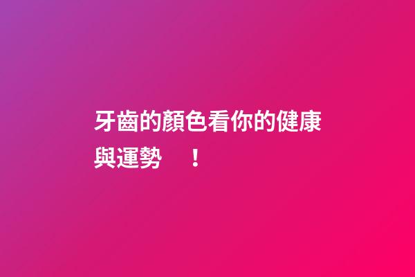 牙齒的顏色看你的健康與運勢！